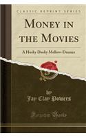 Money in the Movies: A Husky Dusky Mellow-Dramer (Classic Reprint)