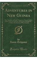 Adventures in New Guinea: The Narrative of Louis TrÃ©gance, a French Sailor; Nine Years in Captivity Among the Orangwoks, a Tribe in the Interior of New Guinea (Classic Reprint)