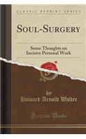 Soul-Surgery: Some Thoughts on Incisive Personal Work (Classic Reprint)