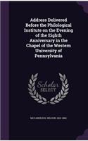 Address Delivered Before the Philological Institute on the Evening of the Eighth Anniversary in the Chapel of the Western University of Pennsylvania