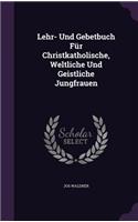 Lehr- Und Gebetbuch Fur Christkatholische, Weltliche Und Geistliche Jungfrauen