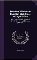 Record Of The Boston Base Ball Club, Since Its Organization: With A Sketch Of All Its Players For 1871, 72, 73 And 74, And Other Items Of Interest