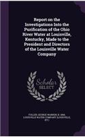 Report on the Investigations Into the Purification of the Ohio River Water at Louisville, Kentucky, Made to the President and Directors of the Louisville Water Company