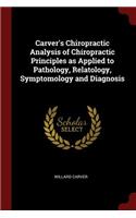 Carver's Chiropractic Analysis of Chiropractic Principles as Applied to Pathology, Relatology, Symptomology and Diagnosis