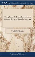 Thoughts on the French Revolution. a Sermon, Delivered November 20, 1794: Being the Day of Annual Thanksgiving. by Samuel Stillman, D.D. Pastor of the First Baptist Church in Boston