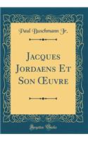 Jacques Jordaens Et Son Oeuvre (Classic Reprint)
