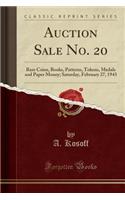 Auction Sale No. 20: Rare Coins, Books, Patterns, Tokens, Medals and Paper Money; Saturday, February 27, 1943 (Classic Reprint)