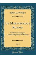 Le Martyrologe Romain, Vol. 1: Traduit En Français; Contenant Janvier Et Février (Classic Reprint)