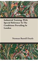 Industrial Training, with Special Reference to the Conditions Prevailing in London