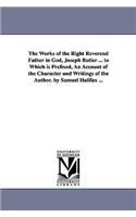 The Works of the Right Reverend Father in God, Joseph Butler ... to Which is Prefixed, An Account of the Character and Writings of the Author. by Samuel Halifax ...: (English)