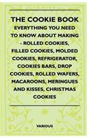 Cookie Book - Everything You Need to Know about Making - Rolled Cookies, Filled Cookies, Molded Cookies, Refrigerator, Cookies Bars, Drop Cookies,