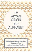 Aryan Origin of the Alphabet - Disclosing the Sumero-Phoenician Parentage of Our Letters Ancient and Modern