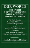Our World: The Earth a Revolving Engine with a Central Propelling Power; This Work Contains Many Original Discoveries Heretofore