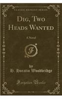 Dig, Two Heads Wanted: A Novel (Classic Reprint)