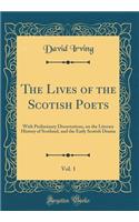 The Lives of the Scotish Poets, Vol. 1: With Preliminary Dissertations, on the Literary History of Scotland, and the Early Scotish Drama (Classic Reprint): With Preliminary Dissertations, on the Literary History of Scotland, and the Early Scotish Drama (Classic Reprint)