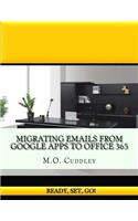 Migrating Emails From Google Apps to Office 365: Contains A Bonus Guide: How To Migrate Emails From GoDaddy Without Importing/Exporting PST Files