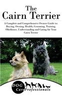 The Cairn Terrier: A Complete and Comprehensive Owners Guide To: Buying, Owning, Health, Grooming, Training, Obedience, Understanding and Caring for Your Cairn Terrier
