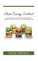 Clean Eating Cookbook: Quick & Easy Low Carb Clean Eating Recipes for Beginners That Burn Fat and Lead to Rapid Weight Loss: Quick & Easy Low Carb Clean Eating Recipes for Beginners That Burn Fat and Lead to Rapid Weight Loss