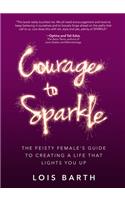 Courage to Sparkle: The Feisty Femaleas Guide to Creating a Life that Lights You Up