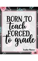 Born To Teach Forced To Grade - Teacher Planner