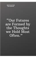 Our Futures Are Formed by the Thoughts We Hold Most Often: Daily Motivation Quotes Notebook for Work, School, and Personal Writing - 6x9 120 pages
