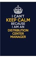I Can't Keep Calm Because I Am An Distribution Center Manager: Career journal, notebook and writing journal for encouraging men, women and kids. A framework for building your career.