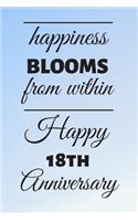 Happiness Blooms from within Happy 18th Anniversary: 18 Year Old Anniversary Gift Journal / Notebook / Diary / Unique Greeting Card Alternative
