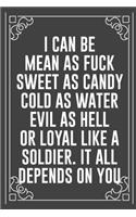 I Can Be Mean as Fuck Sweet as Candy Cold as Water Evil as Hell or Loyal Like a Soldier. It All Depends on You: Funny Blank Lined Ofiice Journals For Friend or Coworkers