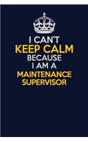 I Can't Keep Calm Because I Am A Maintenance Supervisor