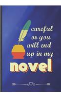 Careful or You Will End Up in My Novel: Author Writer Funny Lined Notebook Journal For Literature Lover, Unique Special Inspirational Saying Birthday Gift Practical B5 7x10 110 Pages