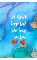 We don't Keep Fish We Keep Water