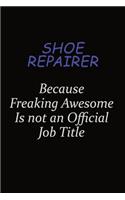 Shoe Repairer Because Freaking Awesome Is Not An Official Job Title: Career journal, notebook and writing journal for encouraging men, women and kids. A framework for building your career.