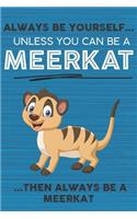Always Be Yourself Unless You Can Be a Meerkat Then Always Be a Meerkat