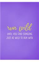 Run Wild Until You Find Someone Just As Wild To Run With: All Purpose 6x9 Blank Lined Notebook Journal Way Better Than A Card Trendy Unique Gift Purple Wild