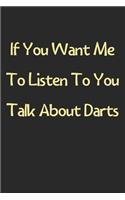 If You Want Me To Listen To You Talk About Darts: Lined Journal, 120 Pages, 6 x 9, Funny Darts Gift Idea, Black Matte Finish (If You Want Me To Listen To You Talk About Darts Journal)