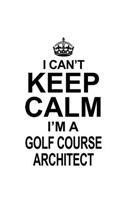 I Can't Keep Calm I'm A Golf Course Architect: New Golf Course Architect Notebook, Journal Gift, Diary, Doodle Gift or Notebook - 6 x 9 Compact Size- 109 Blank Lined Pages