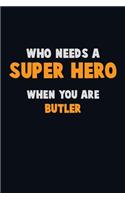 Who Need A SUPER HERO, When You Are Butler: 6X9 Career Pride 120 pages Writing Notebooks