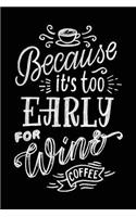Coffee Because It's Too Early for Wine: Cute Blank Lined Journal to Write in