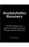 Anxietyholics Recovery: A Workbook for Recovering from the Drug Called Anxiety
