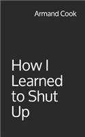 How I Learned to Shut Up