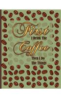 First I Drink the Coffee Then I Do the Things