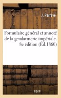 Formulaire Général Et Annoté de la Gendarmerie Impériale. 8e Édition: Contenant Sur Chaque Matière Les Modèles d'Actes d'Instruction Et Procès-Verbaux À Rédiger