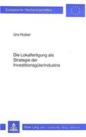 Die Lokalfertigung als Strategie der Investitionsgueterindustrie: Mit Besonderer Beruecksichtigung Des Protektionismus