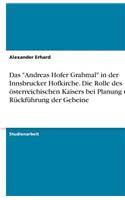 Das Andreas Hofer Grabmal in Der Innsbrucker Hofkirche. Die Rolle Des Österreichischen Kaisers Bei Planung Und Rückführung Der Gebeine