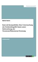 Kant als Kompatibilist. Eine Untersuchung der Freiheitsbegriffe Kants unter Einbeziehung der Noumena-Phänomena-Trennung: (German)