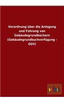 Verordnung über die Anlegung und Führung von Gebäudegrundbüchern (Gebäudegrundbuchverfügung - GGV)