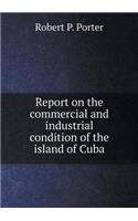 Report on the Commercial and Industrial Condition of the Island of Cuba