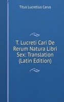 T. Lucreti Cari De Rerum Natura Libri Sex: Translation (Latin Edition)