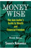 Money Wise: The Aam Aadmi's Guide to Wealth and Financial Freedom: The Aam Aadmi's Guide to Wealth and Financial Freedom