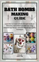 Bath Bombs Making Guide: Learn How to Create Colorful DIY Bath Bombs for Relaxation, Stress Relief and Self-Care Using Aromatherapy Recipes, Essential Oils and Spa-Quality T